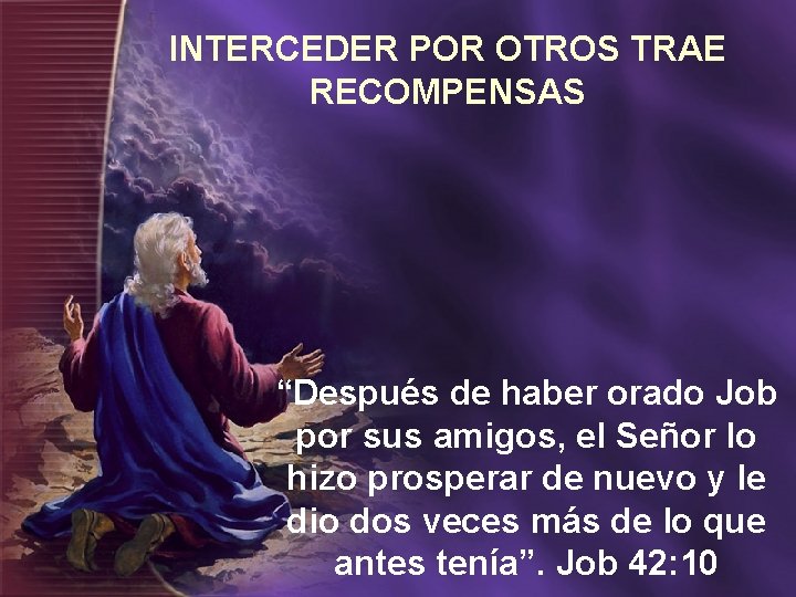 INTERCEDER POR OTROS TRAE RECOMPENSAS “Después de haber orado Job por sus amigos, el