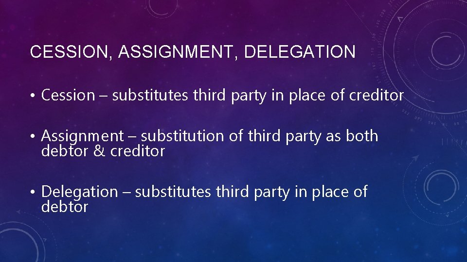 CESSION, ASSIGNMENT, DELEGATION • Cession – substitutes third party in place of creditor •