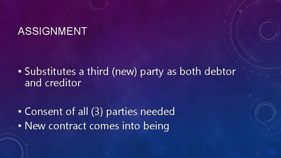 ASSIGNMENT • Substitutes a third (new) party as both debtor and creditor • Consent