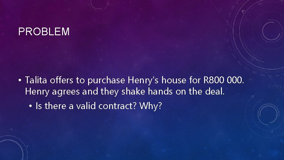 PROBLEM • Talita offers to purchase Henry’s house for R 800 000. Henry agrees