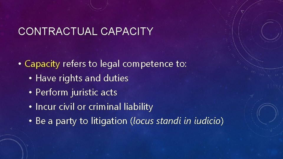 CONTRACTUAL CAPACITY • Capacity refers to legal competence to: • Have rights and duties