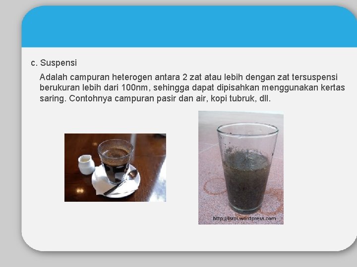 c. Suspensi Adalah campuran heterogen antara 2 zat atau lebih dengan zat tersuspensi berukuran