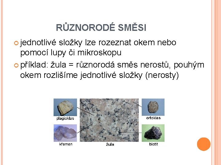 RŮZNORODÉ SMĚSI jednotlivé složky lze rozeznat okem nebo pomocí lupy či mikroskopu příklad: žula