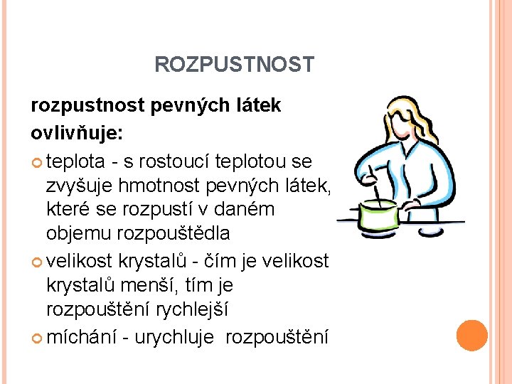 ROZPUSTNOST rozpustnost pevných látek ovlivňuje: teplota - s rostoucí teplotou se zvyšuje hmotnost pevných
