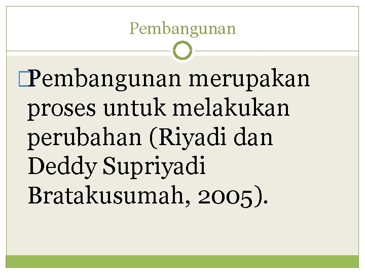 Pembangunan �Pembangunan merupakan proses untuk melakukan perubahan (Riyadi dan Deddy Supriyadi Bratakusumah, 2005). 