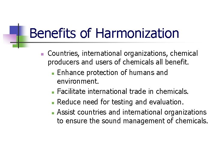 Benefits of Harmonization n Countries, international organizations, chemical producers and users of chemicals all