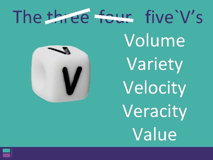 The three four five`V’s Volume Variety Velocity Veracity Value The three four five`V’s Volume Variety Velocity Veracity Value