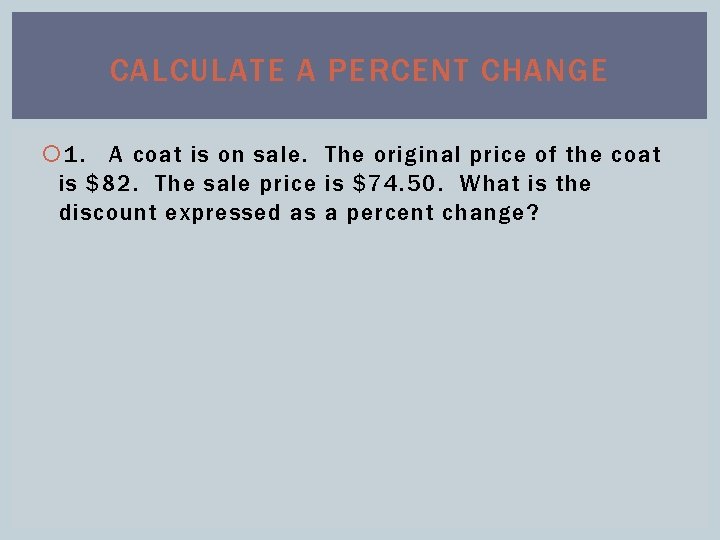 CALCULATE A PERCENT CHANGE 1. A coat is on sale. The original price of