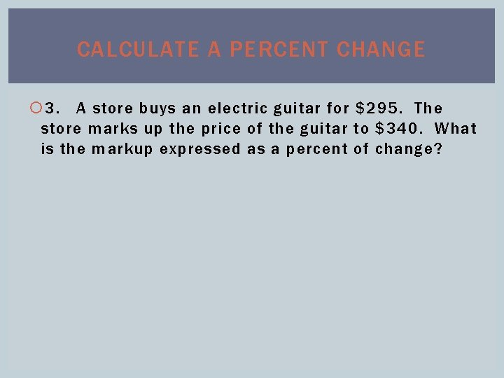 CALCULATE A PERCENT CHANGE 3. A store buys an electric guitar for $295. The