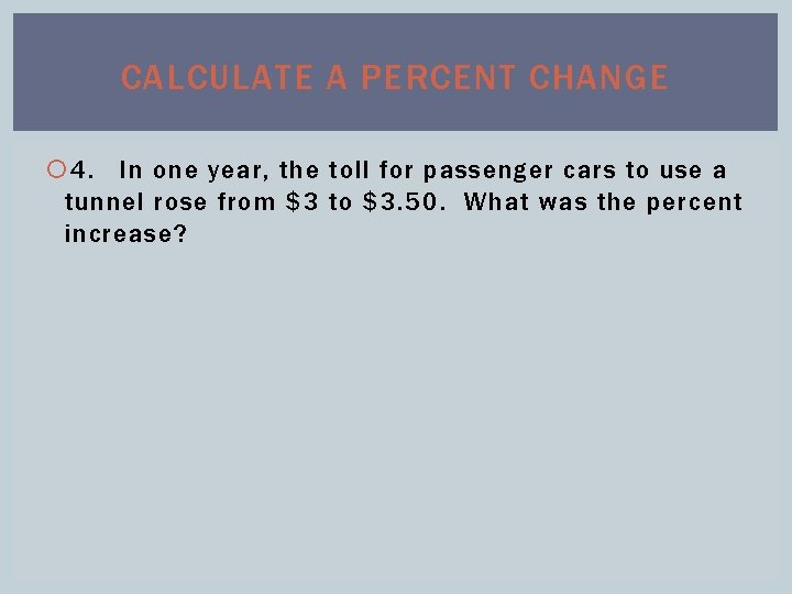 CALCULATE A PERCENT CHANGE 4. In one year, the toll for passenger cars to