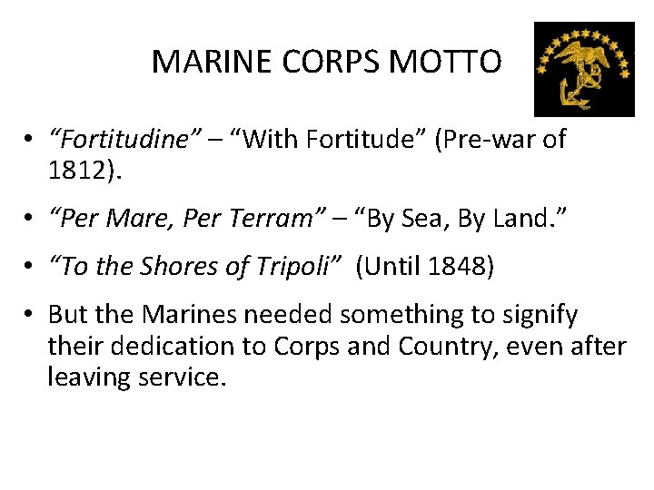 MARINE CORPS MOTTO • “Fortitudine” – “With Fortitude” (Pre-war of 1812). • “Per Mare,