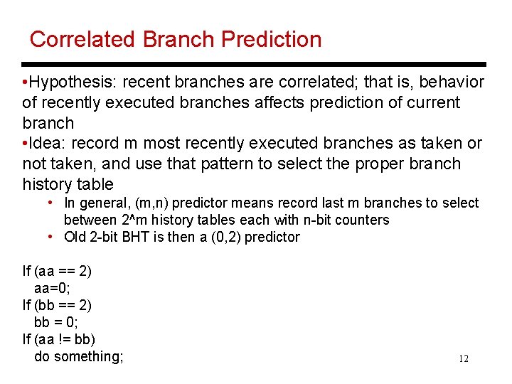 Correlated Branch Prediction • Hypothesis: recent branches are correlated; that is, behavior of recently