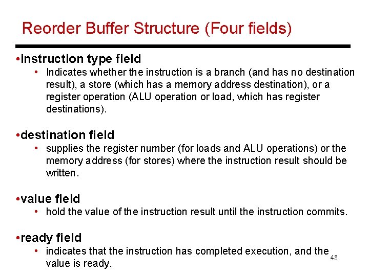 Reorder Buffer Structure (Four fields) • instruction type field • Indicates whether the instruction