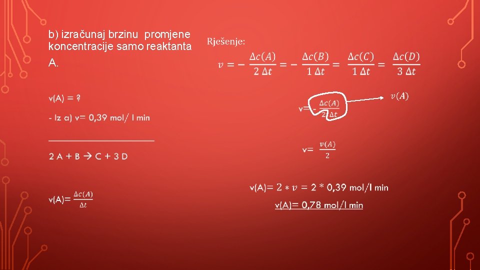 b) izračunaj brzinu promjene koncentracije samo reaktanta A. • 