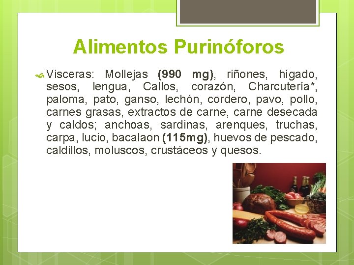 Alimentos Purinóforos Visceras: Mollejas (990 mg), riñones, hígado, sesos, lengua, Callos, corazón, Charcutería*, paloma,
