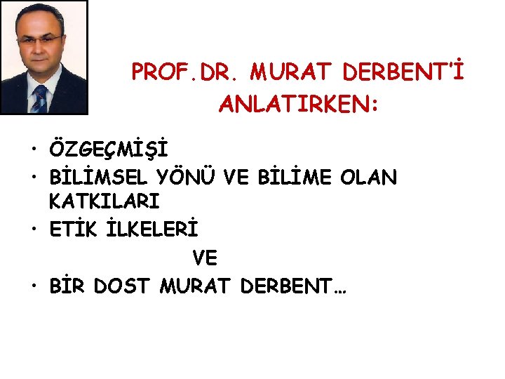 PROF. DR. MURAT DERBENT’İ ANLATIRKEN: • ÖZGEÇMİŞİ • BİLİMSEL YÖNÜ VE BİLİME OLAN KATKILARI