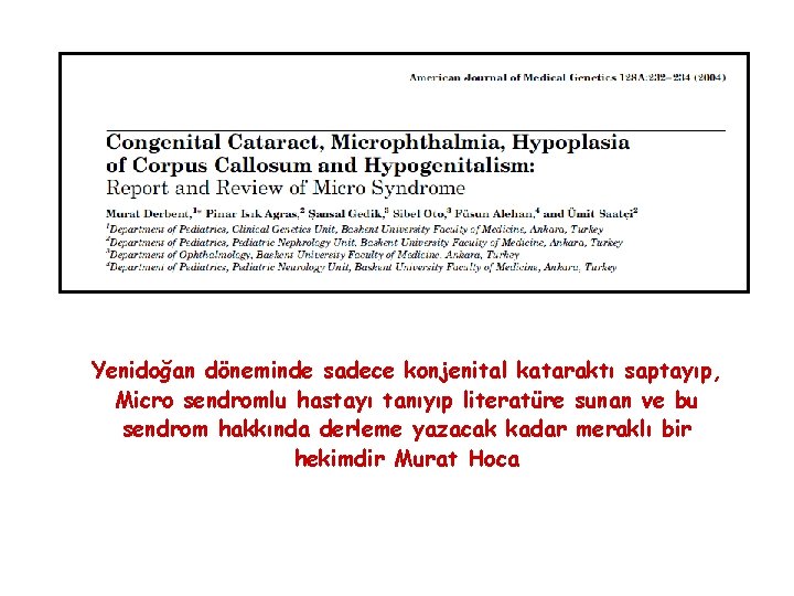 Yenidoğan döneminde sadece konjenital kataraktı saptayıp, Micro sendromlu hastayı tanıyıp literatüre sunan ve bu