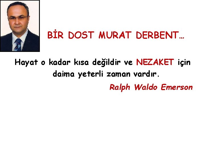 BİR DOST MURAT DERBENT… Hayat o kadar kısa değildir ve NEZAKET için daima yeterli