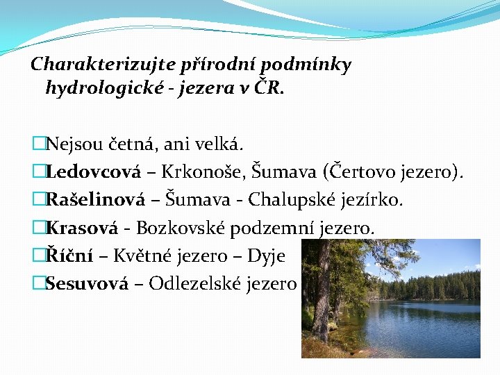 Charakterizujte přírodní podmínky hydrologické - jezera v ČR. �Nejsou četná, ani velká. �Ledovcová –