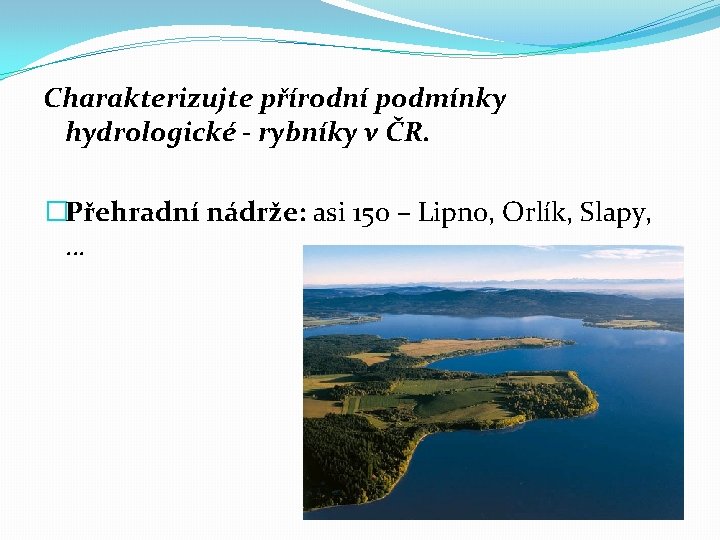 Charakterizujte přírodní podmínky hydrologické - rybníky v ČR. �Přehradní nádrže: asi 150 – Lipno,