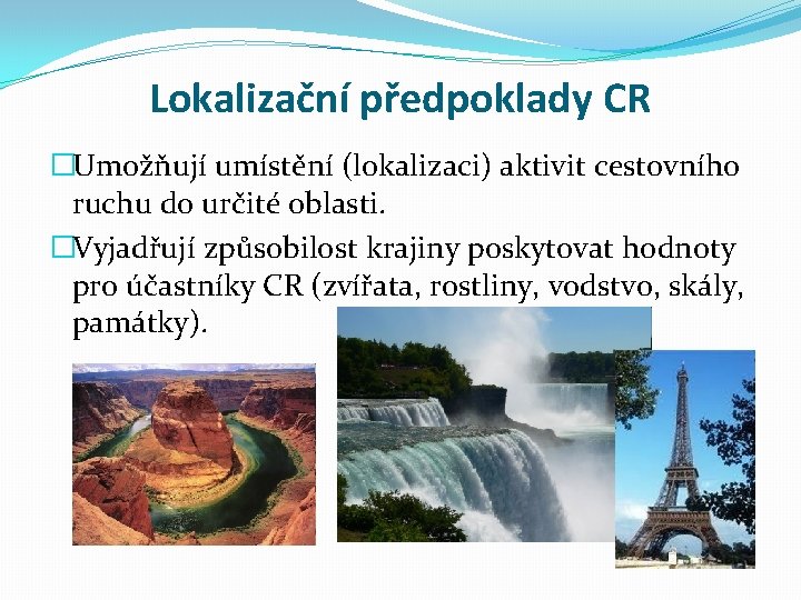 Lokalizační předpoklady CR �Umožňují umístění (lokalizaci) aktivit cestovního ruchu do určité oblasti. �Vyjadřují způsobilost