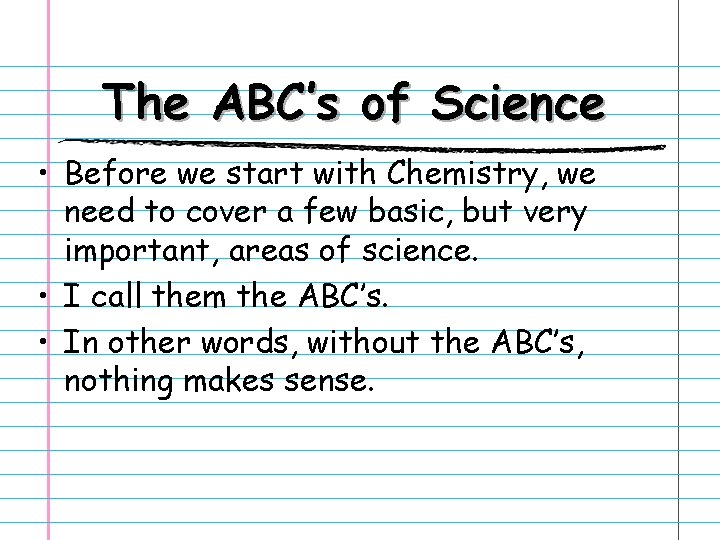 The ABC’s of Science • Before we start with Chemistry, we need to cover