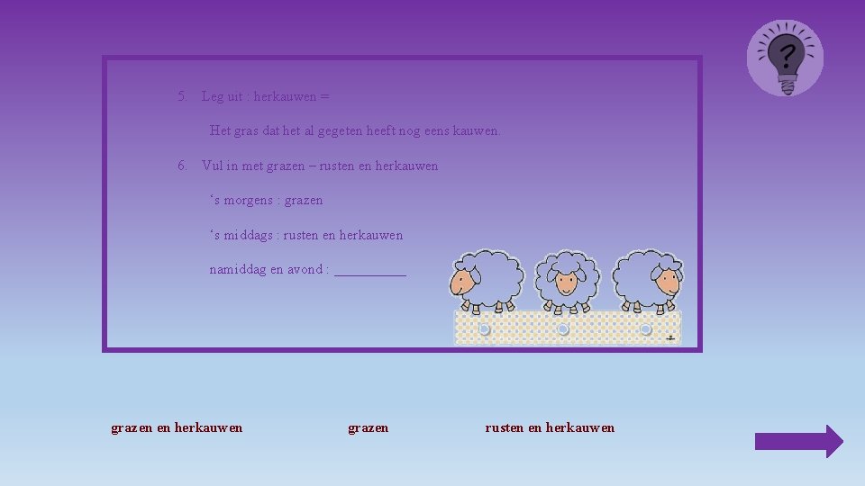 5. Leg uit : herkauwen = Het gras dat het al gegeten heeft nog