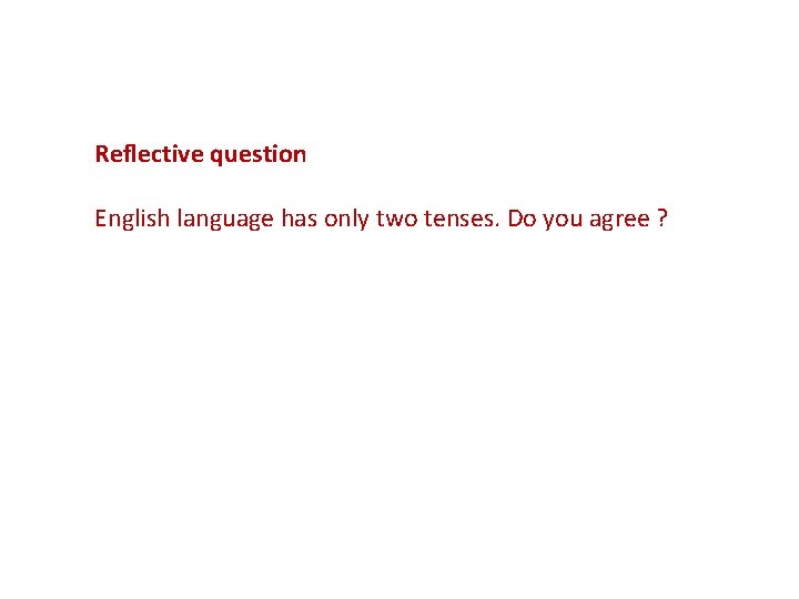 Reflective question English language has only two tenses. Do you agree ? 