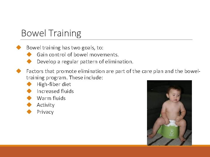 Bowel Training Bowel training has two goals, to: Gain control of bowel movements. Develop