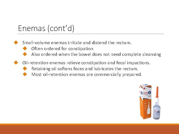 Enemas (cont’d) Small-volume enemas irritate and distend the rectum. Often ordered for constipation Also