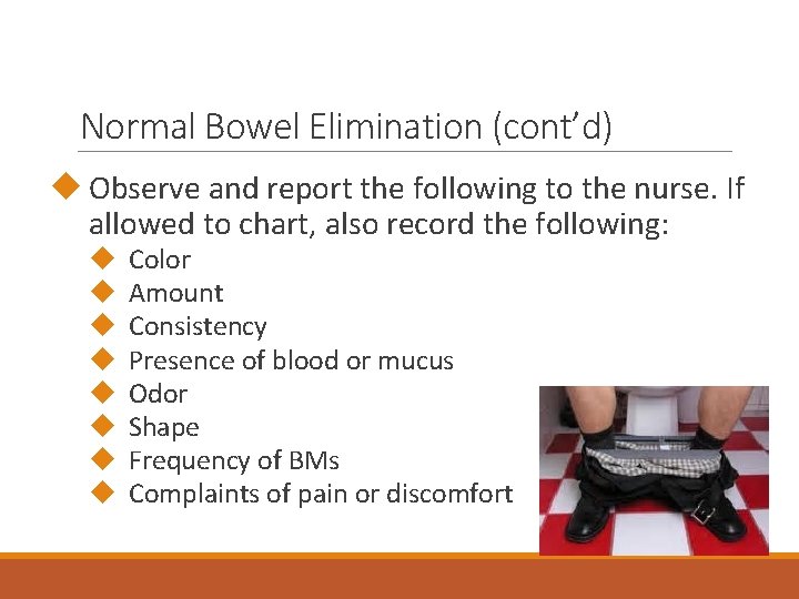 Normal Bowel Elimination (cont’d) Observe and report the following to the nurse. If allowed