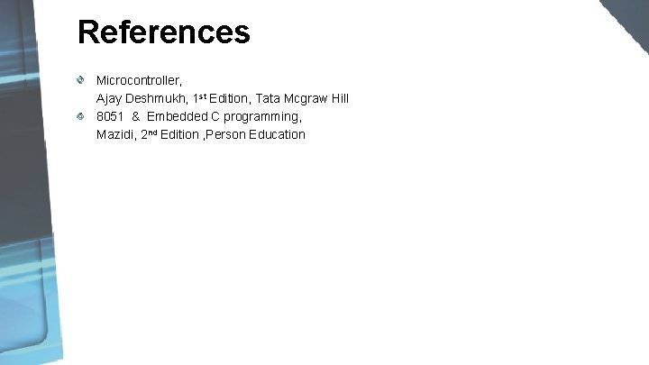 References Microcontroller, Ajay Deshmukh, 1 st Edition, Tata Mcgraw Hill 8051 & Embedded C References Microcontroller, Ajay Deshmukh, 1 st Edition, Tata Mcgraw Hill 8051 & Embedded C