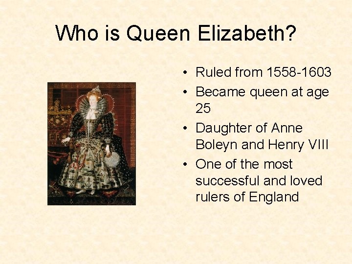 Who is Queen Elizabeth? • Ruled from 1558 -1603 • Became queen at age