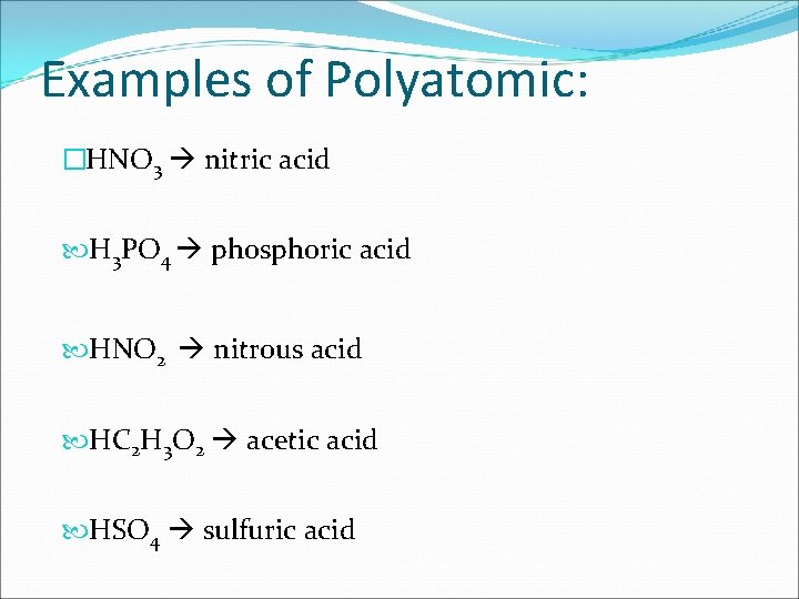 Examples of Polyatomic: �HNO 3 nitric acid H 3 PO 4 phosphoric acid HNO