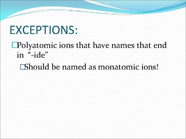 EXCEPTIONS: �Polyatomic ions that have names that end in “-ide” �Should be named as