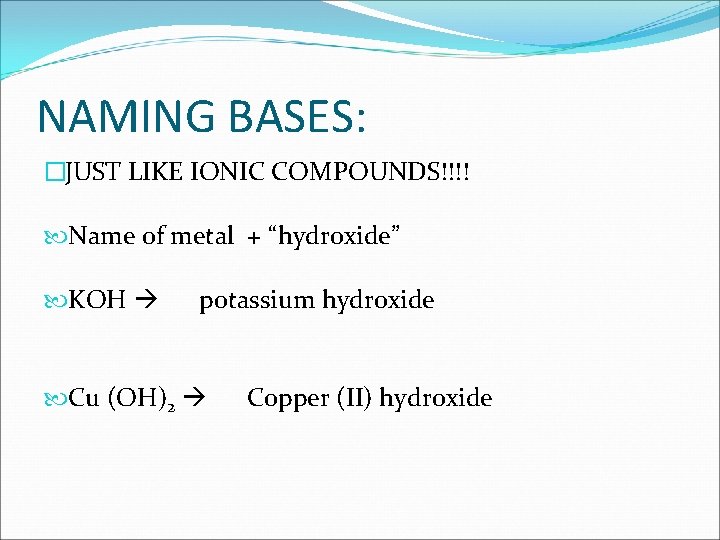 NAMING BASES: �JUST LIKE IONIC COMPOUNDS!!!! Name of metal + “hydroxide” KOH potassium hydroxide