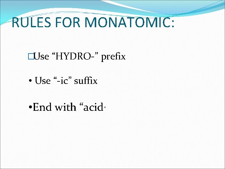 RULES FOR MONATOMIC: �Use “HYDRO-” prefix • Use “-ic” suffix • End with “acid”
