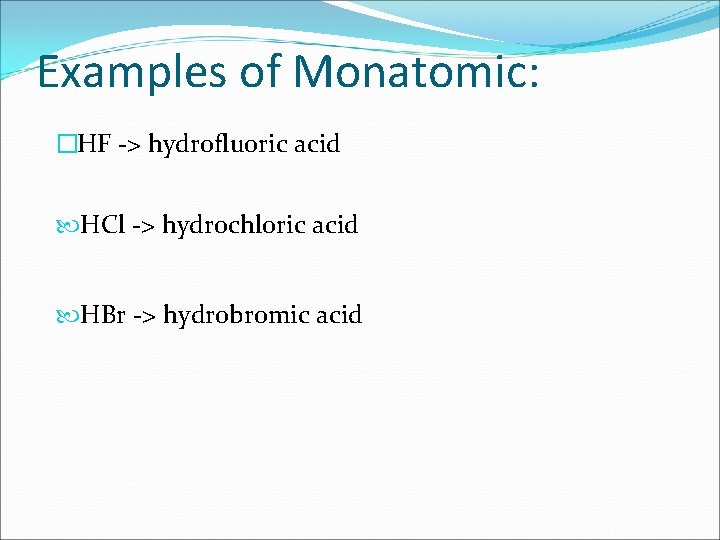 Examples of Monatomic: �HF -> hydrofluoric acid HCl -> hydrochloric acid HBr -> hydrobromic