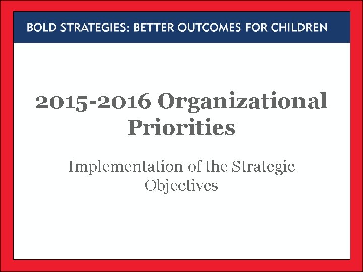 2015 -2016 Organizational Priorities Implementation of the Strategic Objectives 2015 -2016 Organizational Priorities Implementation of the Strategic Objectives