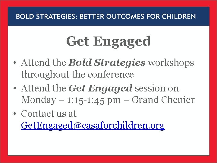 Get Engaged • Attend the Bold Strategies workshops throughout the conference • Attend the Get Engaged • Attend the Bold Strategies workshops throughout the conference • Attend the