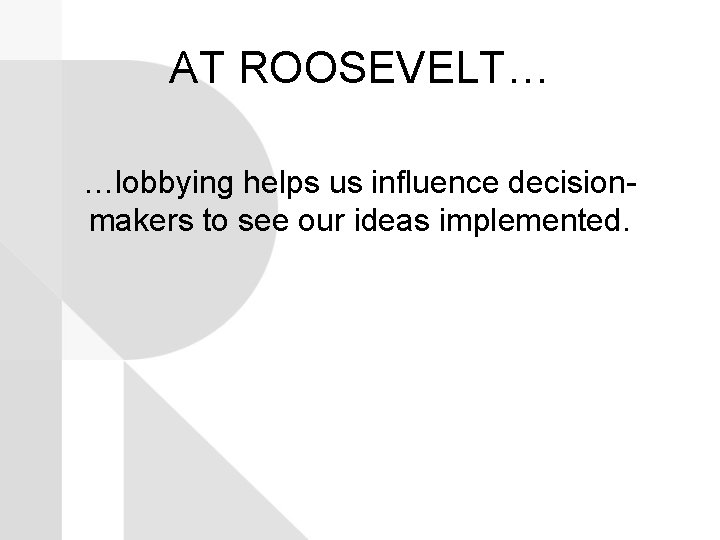 AT ROOSEVELT… …lobbying helps us influence decisionmakers to see our ideas implemented. 