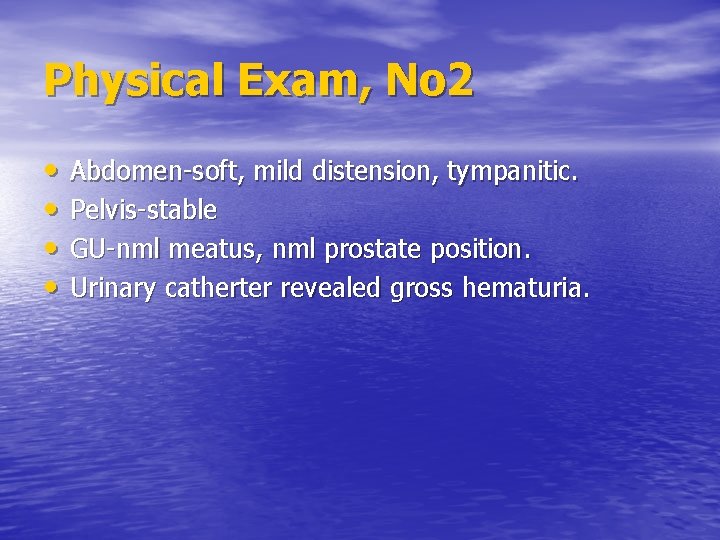 Physical Exam, No 2 • • Abdomen-soft, mild distension, tympanitic. Pelvis-stable GU-nml meatus, nml