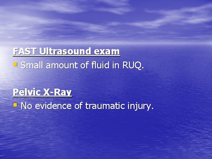 FAST Ultrasound exam § Small amount of fluid in RUQ. Pelvic X-Ray § No