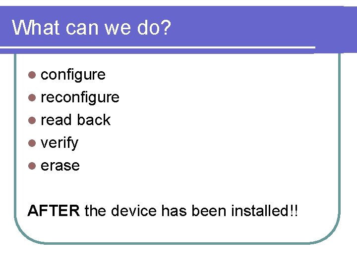 What can we do? l configure l read back l verify l erase AFTER