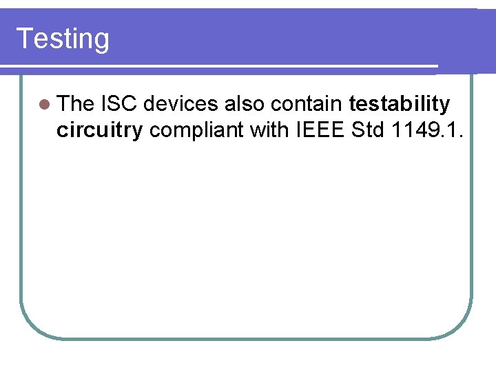 Testing l The ISC devices also contain testability circuitry compliant with IEEE Std 1149.