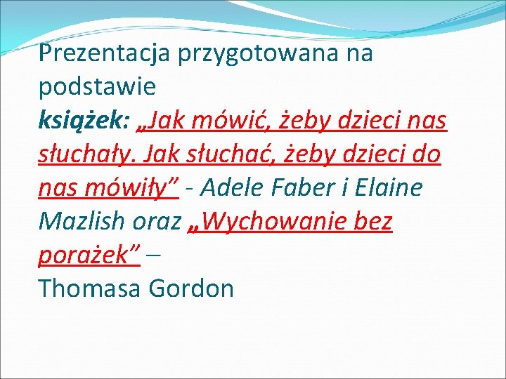 Prezentacja przygotowana na podstawie książek: „Jak mówić, żeby dzieci nas słuchały. Jak słuchać, żeby