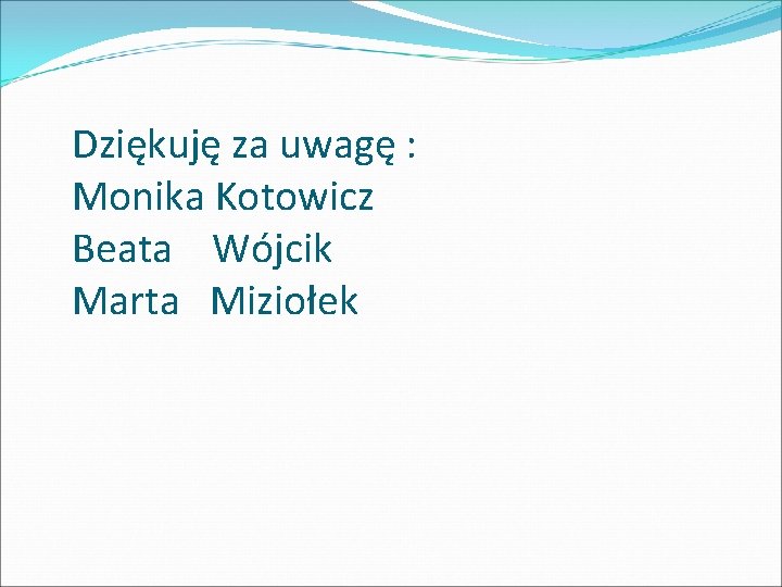 Dziękuję za uwagę : Monika Kotowicz Beata Wójcik Marta Miziołek 