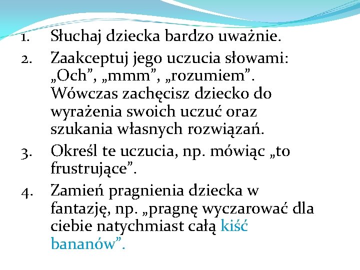 1. 2. 3. 4. Słuchaj dziecka bardzo uważnie. Zaakceptuj jego uczucia słowami: „Och”, „mmm”,