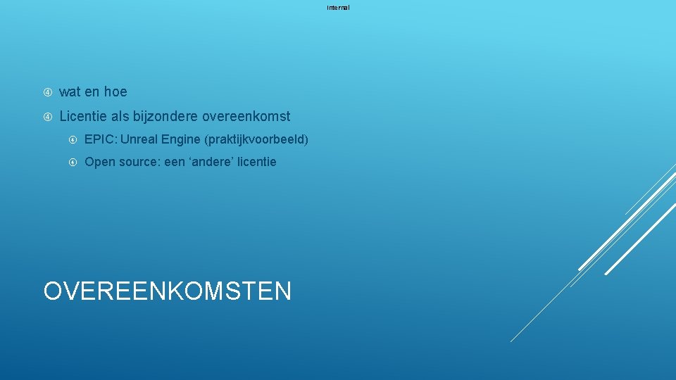 Internal wat en hoe Licentie als bijzondere overeenkomst EPIC: Unreal Engine (praktijkvoorbeeld) Open source: