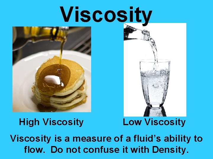 Viscosity High Viscosity Low Viscosity is a measure of a fluid’s ability to flow.